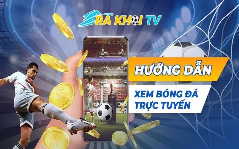 Trải nghiệm xem bóng đá tại Rakhoi TV: Sống cùng trận đấu